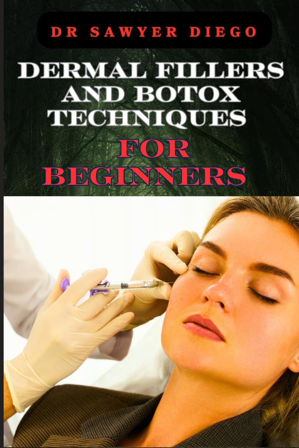 DERMAL FILLERS AND BOTOX TECHNIQUES FOR BEGINNERS: Comprehensive Guide To Injectables, Anti-Aging Solutions, And Advanced Cosmetic Procedures