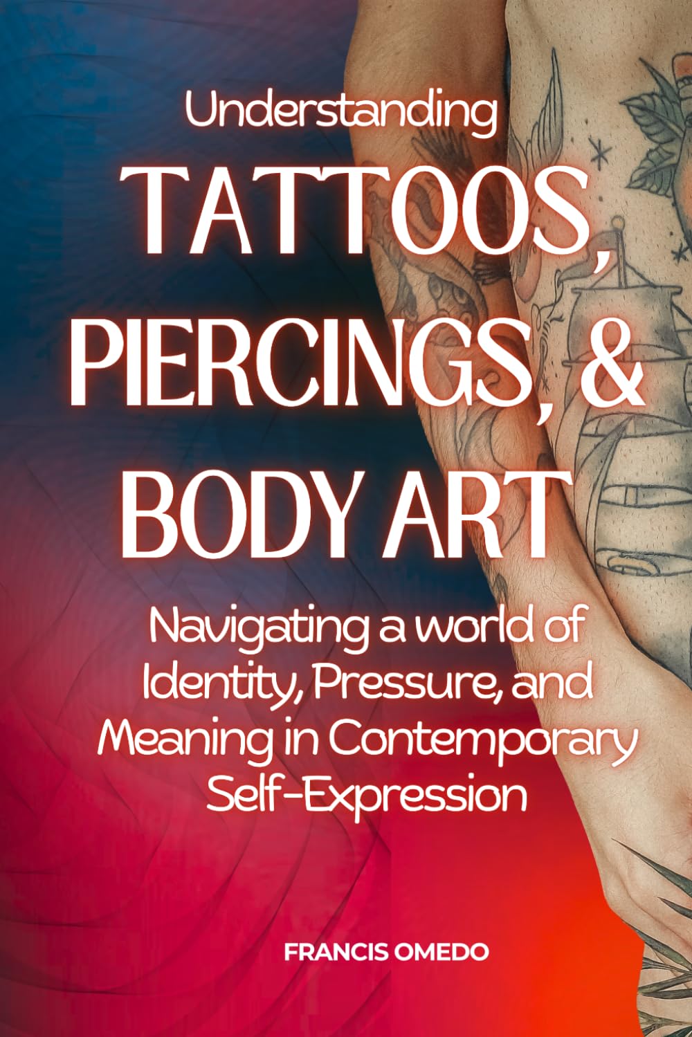 Understanding Tattoos, Piercings, and Body Art: Navigating a world of Identity, Pressure, and Meaning in Contemporary Self-Expression