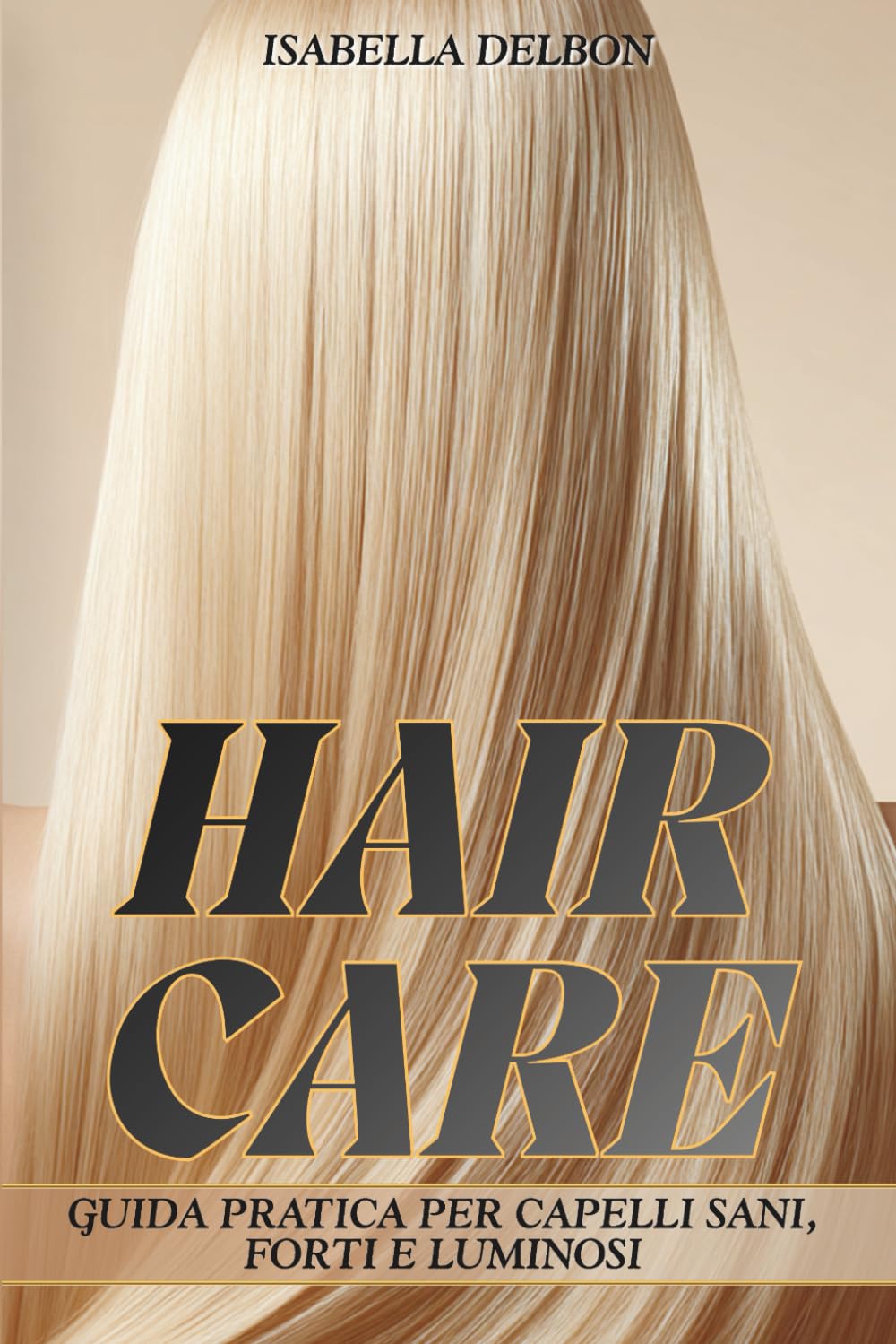 HAIR CARE: Guida pratica per capelli sani, forti e luminosi (Libri sulla cura e sul benessere corpo e mente)