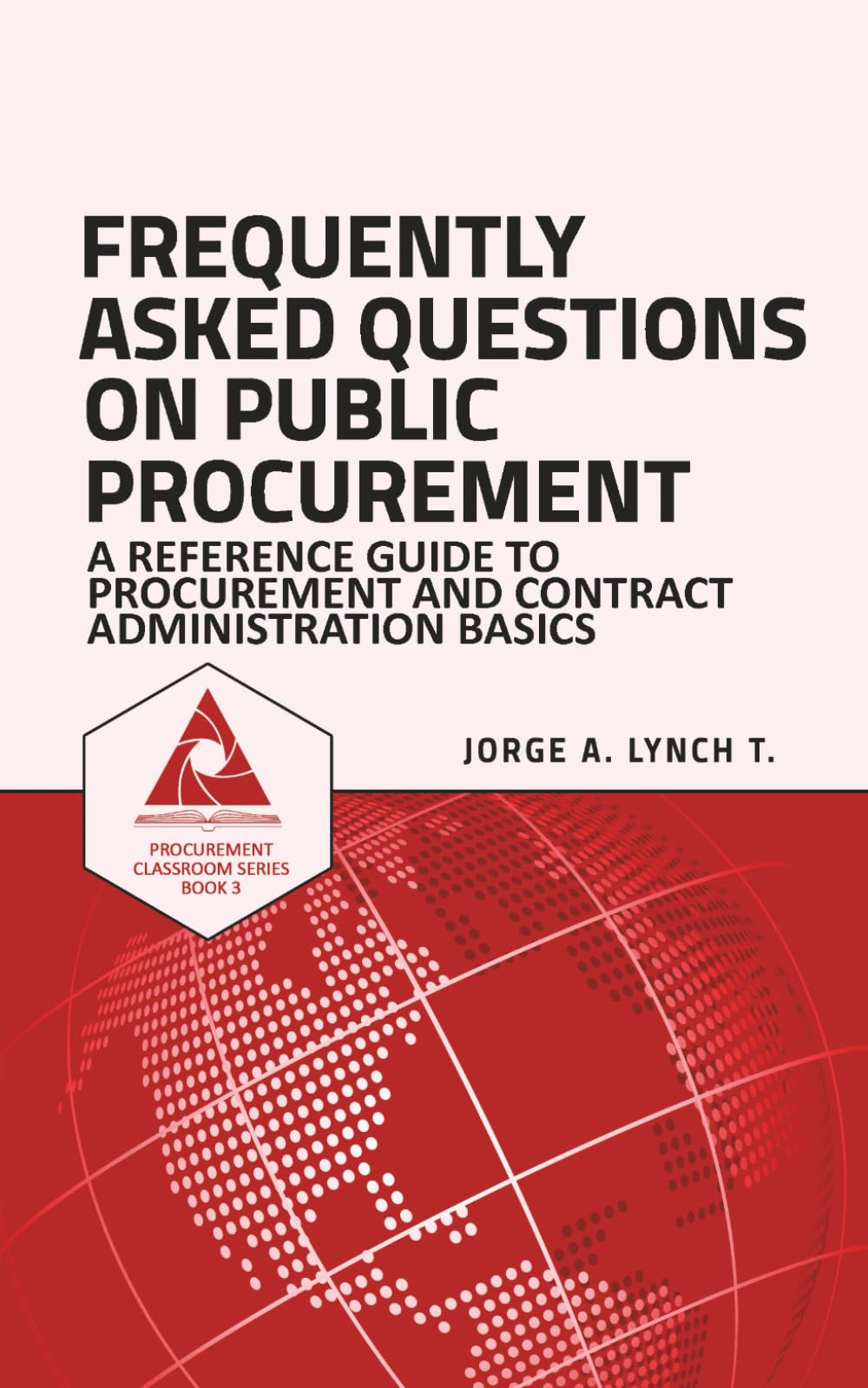 Frequently Asked Questions on Public Procurement: A Reference Guide to Procurement and Contract Administration Basics: 3 (Procurement ClassRoom Series)