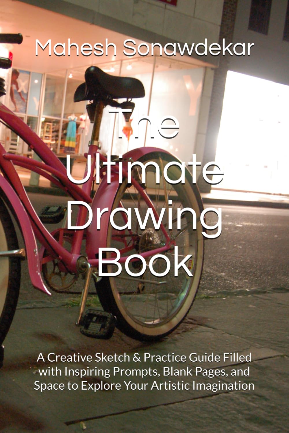 The Ultimate Drawing Book: A Creative Sketch & Practice Guide Filled with Inspiring Prompts, Blank Pages, and Space to Explore Your Artistic Imagination