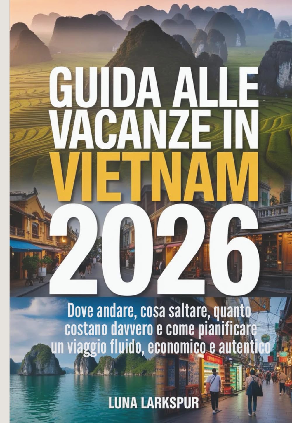 GUIDA ALLE VACANZE IN VIETNAM 2026: Dove andare, cosa saltare, quanto costano davvero e come pianificare un viaggio fluido, economico e autentico