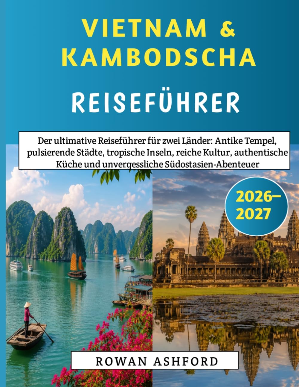 Vietnam & Kambodscha Reiseführer 2026–2027: Der ultimative Reiseführer für zwei Länder: Antike Tempel, pulsierende Städte, tropische Inseln, reiche ... und unvergessliche Südostasien-Abenteuer