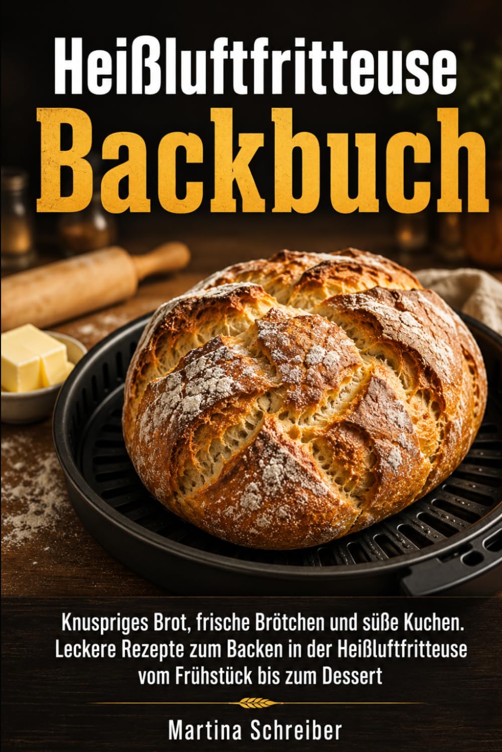 Heißluftfritteuse Backbuch: Knuspriges Brot, frische Brötchen und süße Kuchen. Leckere Rezepte zum Backen in der Heißluftfritteuse vom Frühstück bis zum Dessert