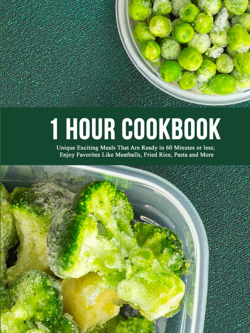 1 Hour Cookbook: Unique Exciting Meals That Are Ready in 60 Minutes or less; Enjoy Favorites Like Meatballs, Fried Rice, Pasta and More