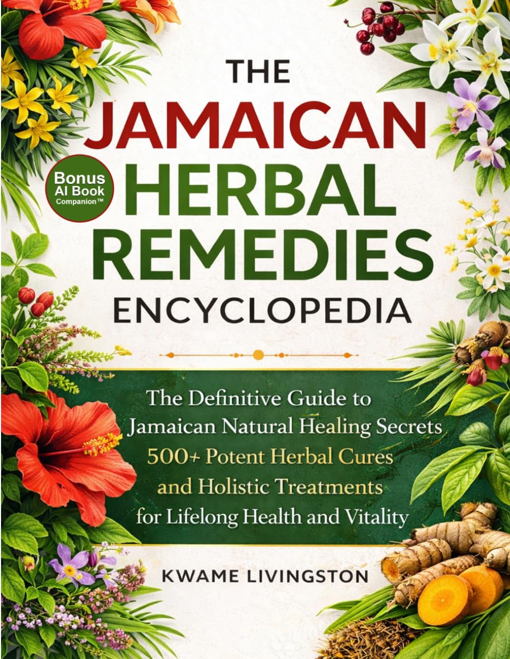 The Jamaican Herbal Remedies Encyclopedia: The Definitive Guide to Jamaican Natural Healing Secrets | 500+ Potent Herbal Cures and Holistic Treatments for Lifelong Health and Vitality