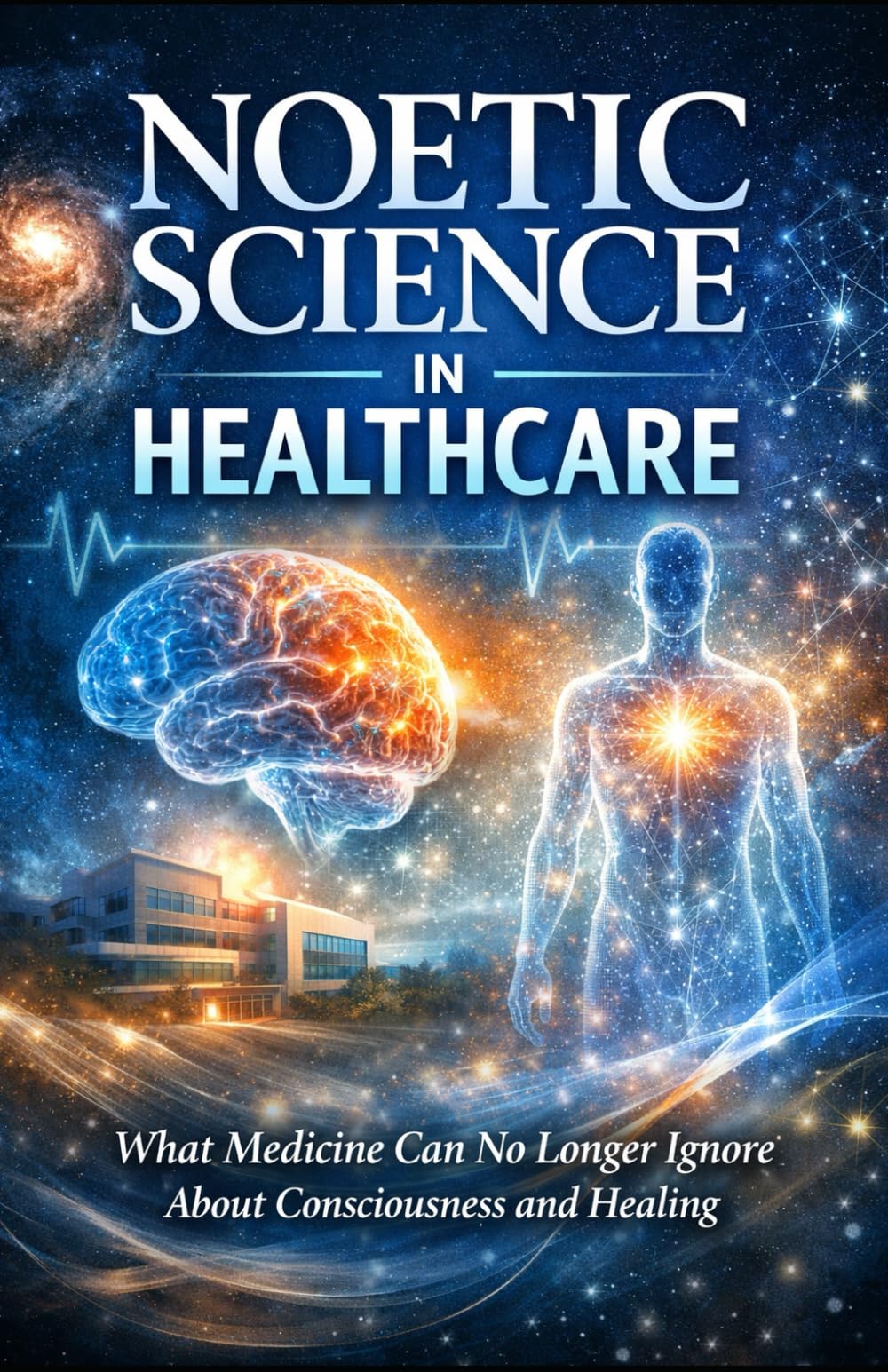 Noetic Science in Healthcare: What Medicine Can No Longer Ignore About Consciousness and Healing