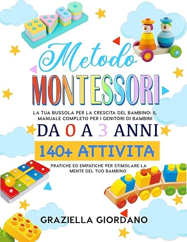 Metodo Montessori La tua Bussola per la Crescita del Bambino il Manuale completo per i Genitori di bambini da 0 a 3 anni. 140+ attività Pratiche ed