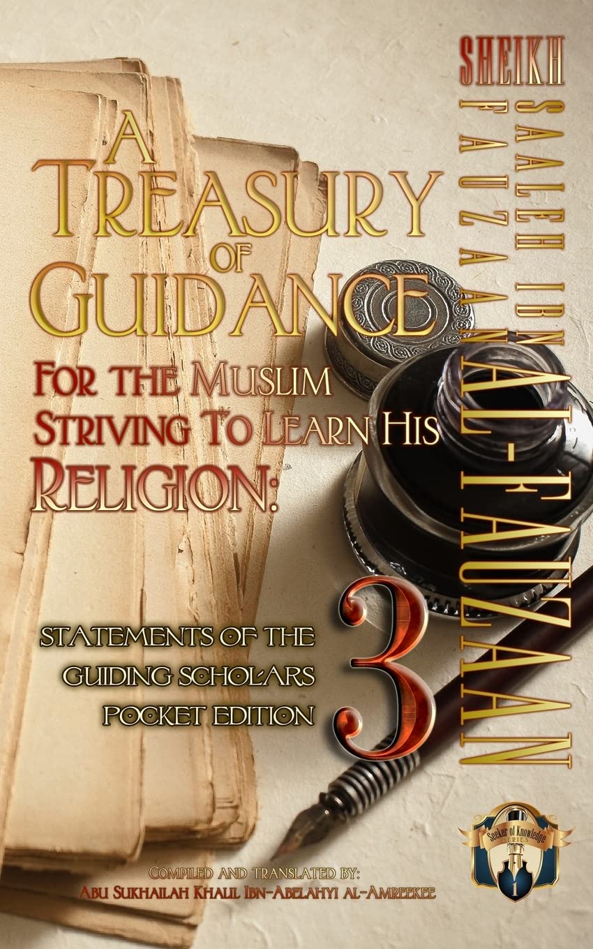 A Treasury of Guidance For the Muslim Striving to Learn his Religion: Sheikh Saaleh Ibn Fauzaan al-Fauzaan: Statements of the Guiding Scholars Pocket Edition 3: Volume 3