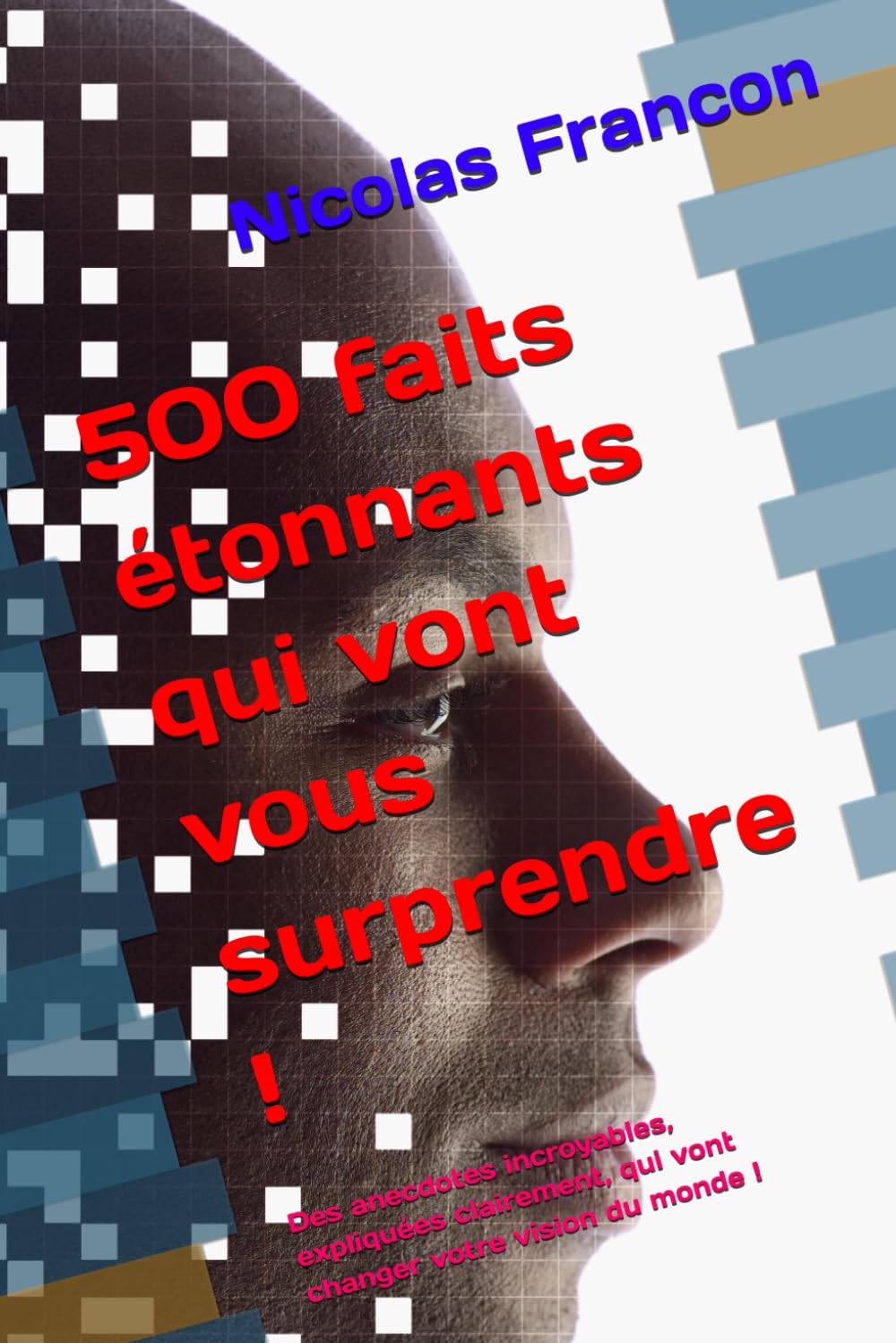 500 faits étonnants qui vont vous surprendre !: Des anecdotes incroyables, expliquées clairement, qui vont changer votre vision du monde !