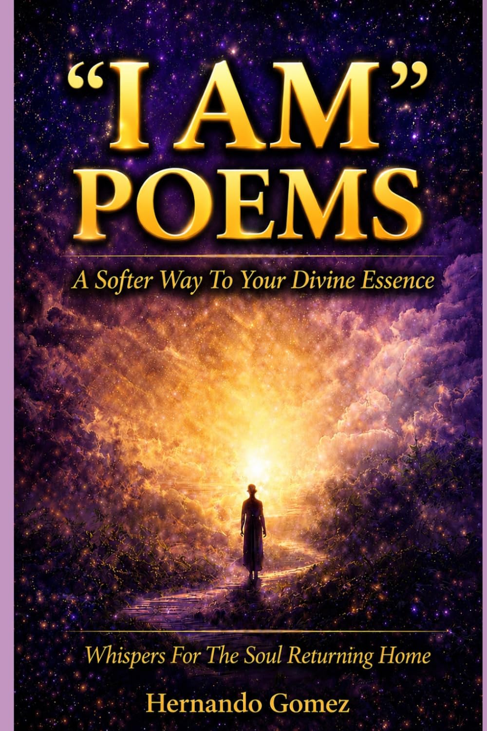 “I AM” POEMS: A Softer Way To Your Divine Essence: Whispers For The Soul Returning Home: 18 ("I AM" By HG)