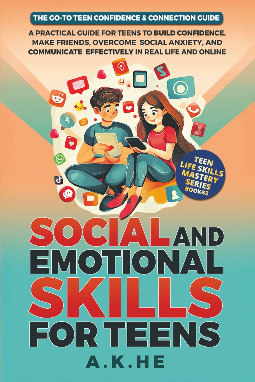 Social and Emotional Skills for Teens: A Practical Guide for Teens to Build Confidence, Make Friends, Overcome Social Anxiety, and Communicate ... and Online (Teen Life Skills Mastery Series)