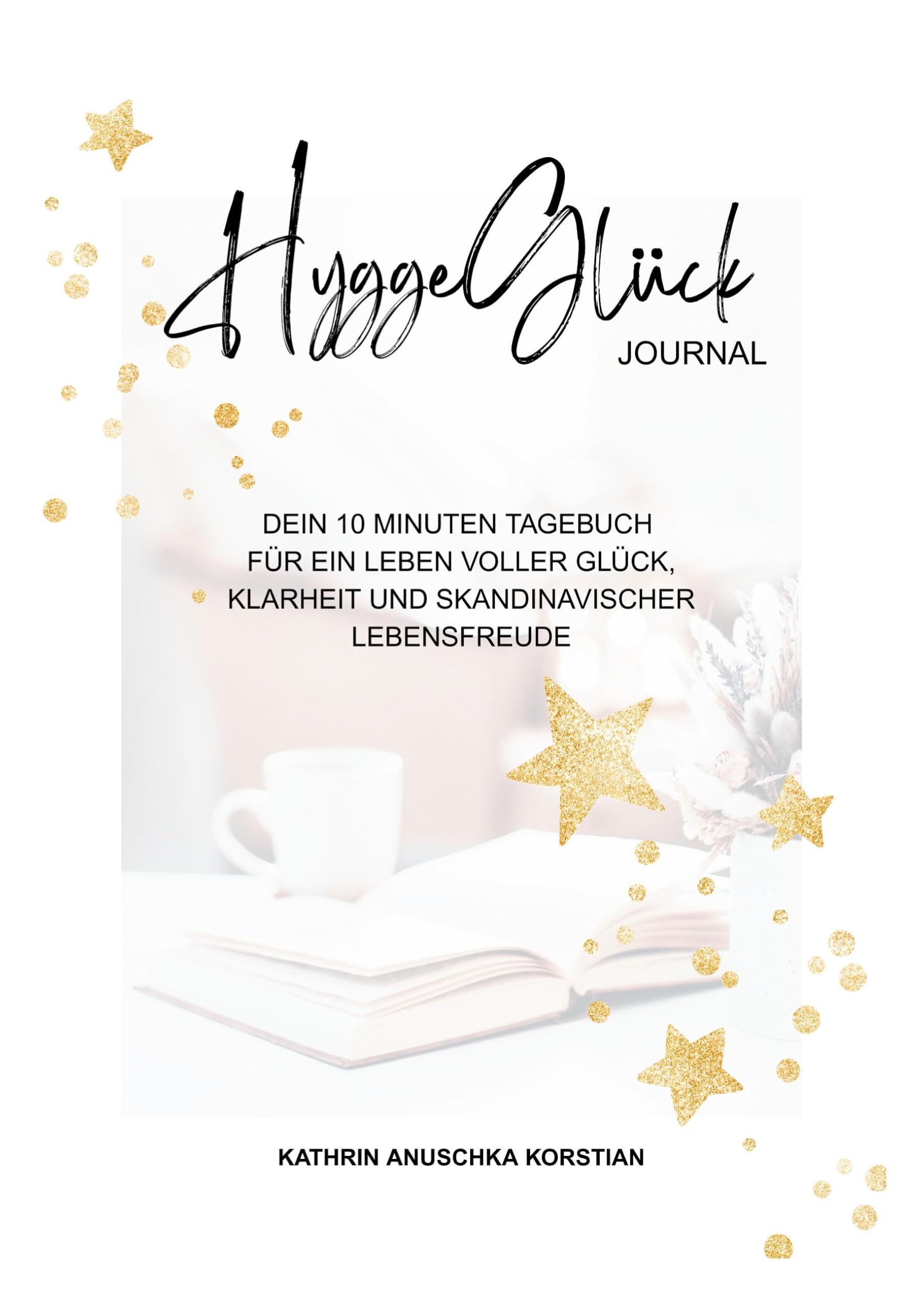HyggeGlück Journal: Dein 10 Minuten Tagebuch für ein Leben voller Glück, Klarheit und skandinavischer Lebensfreude.
