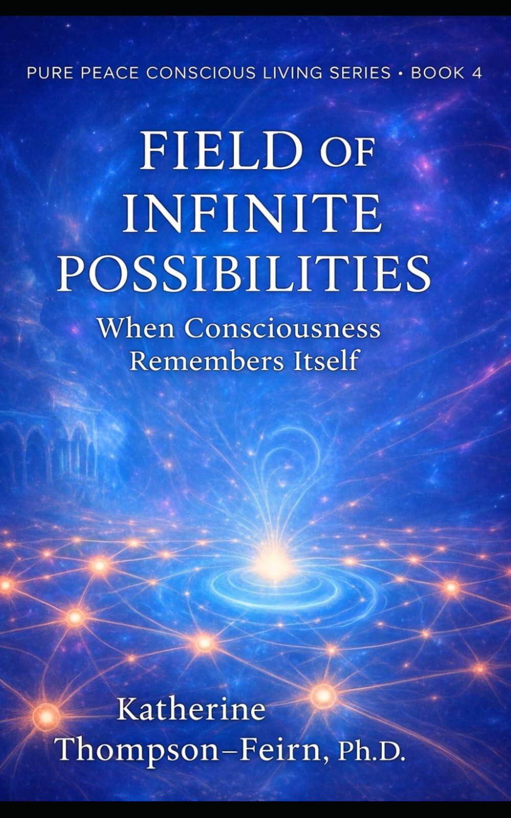 Field of Infinite Possibilities: When Consciousness Remembers Itself (Pure Peace Conscious Living Series)