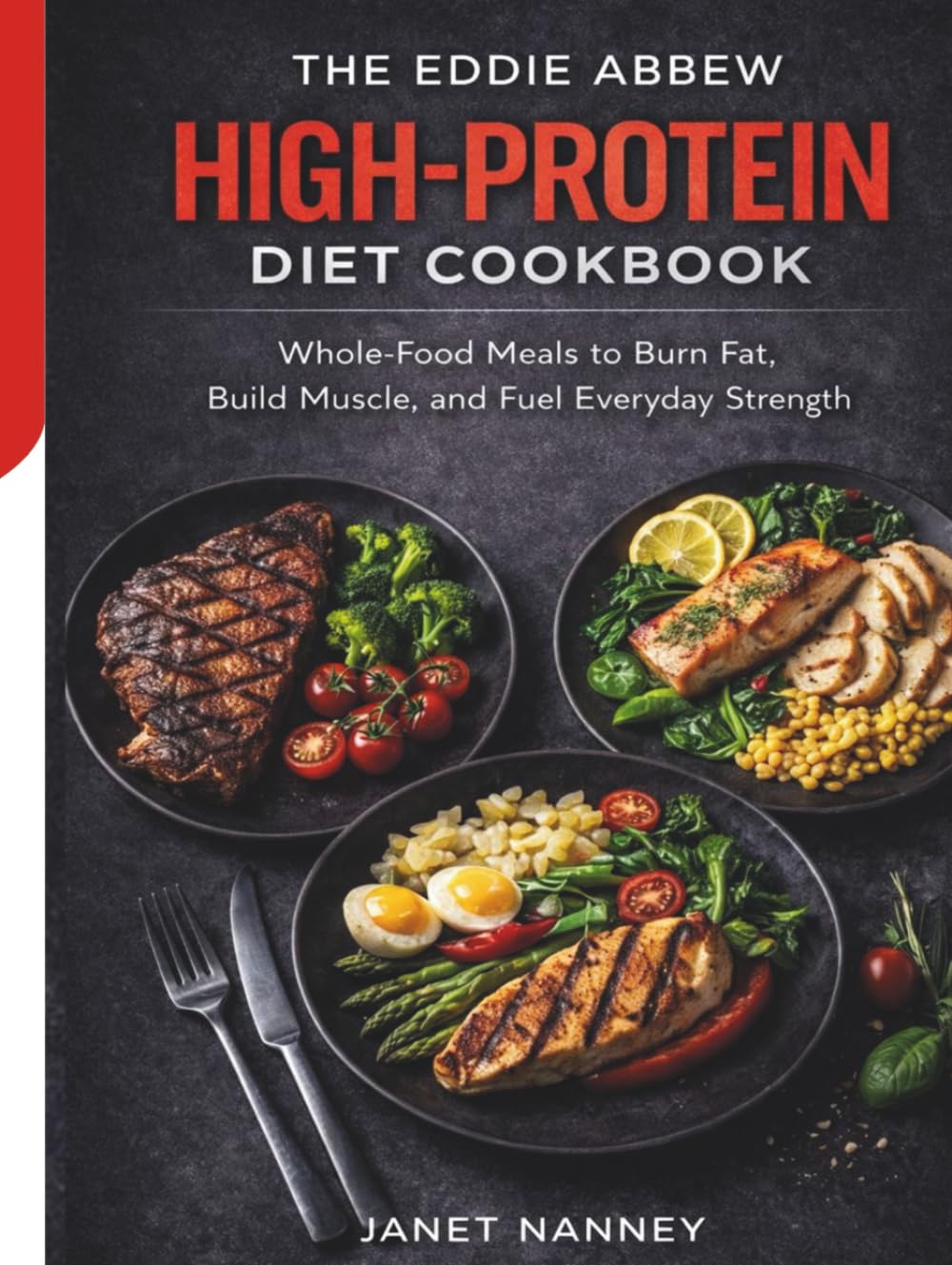 The Eddie Abbew High-Protein Diet Cookbook: Whole-Food Meals to Burn Fat, Build Muscle, and Fuel Everyday Strength