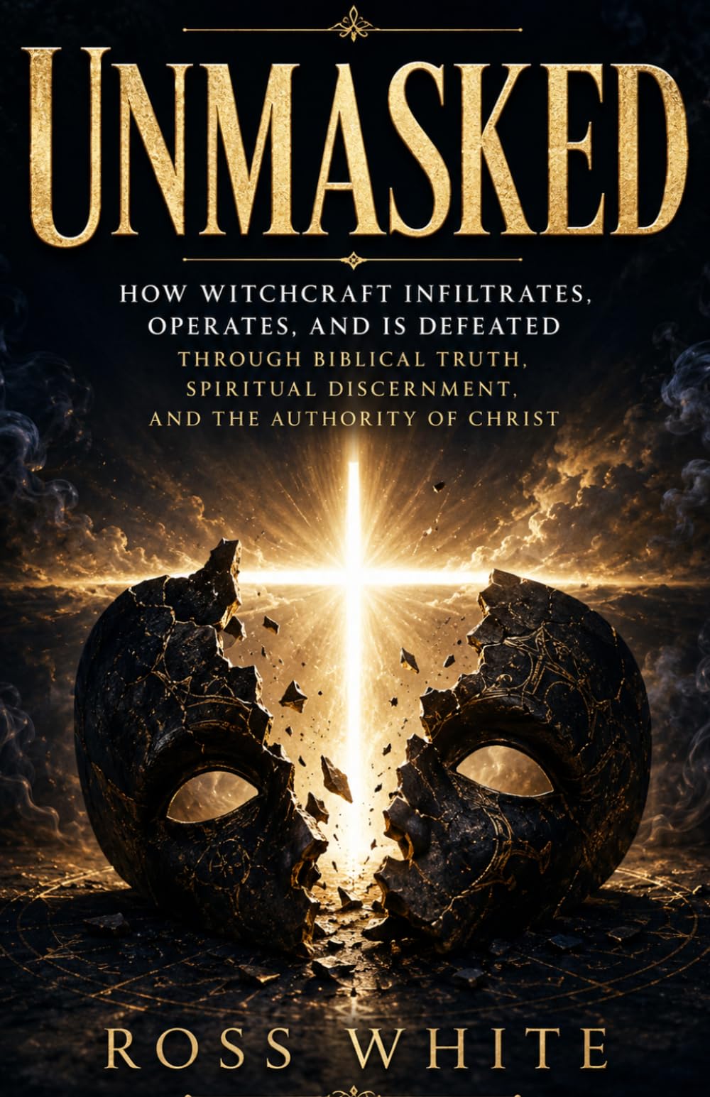 Unmasked: How Witchcraft Infiltrates, Operates, and Is Defeated Through Biblical Truth, Spiritual Discernment, and the Authority of Christ