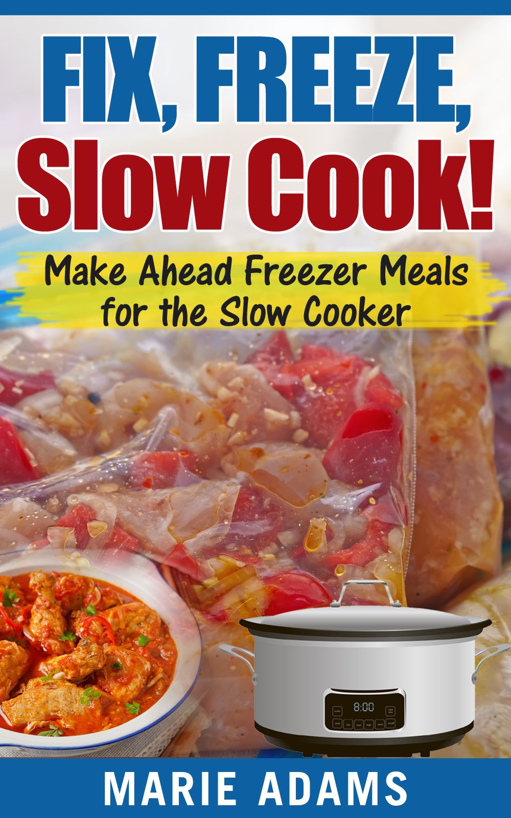 Make Ahead Freezer Meals for the Slow Cooker: Fix, Freeze, Slow Cook!