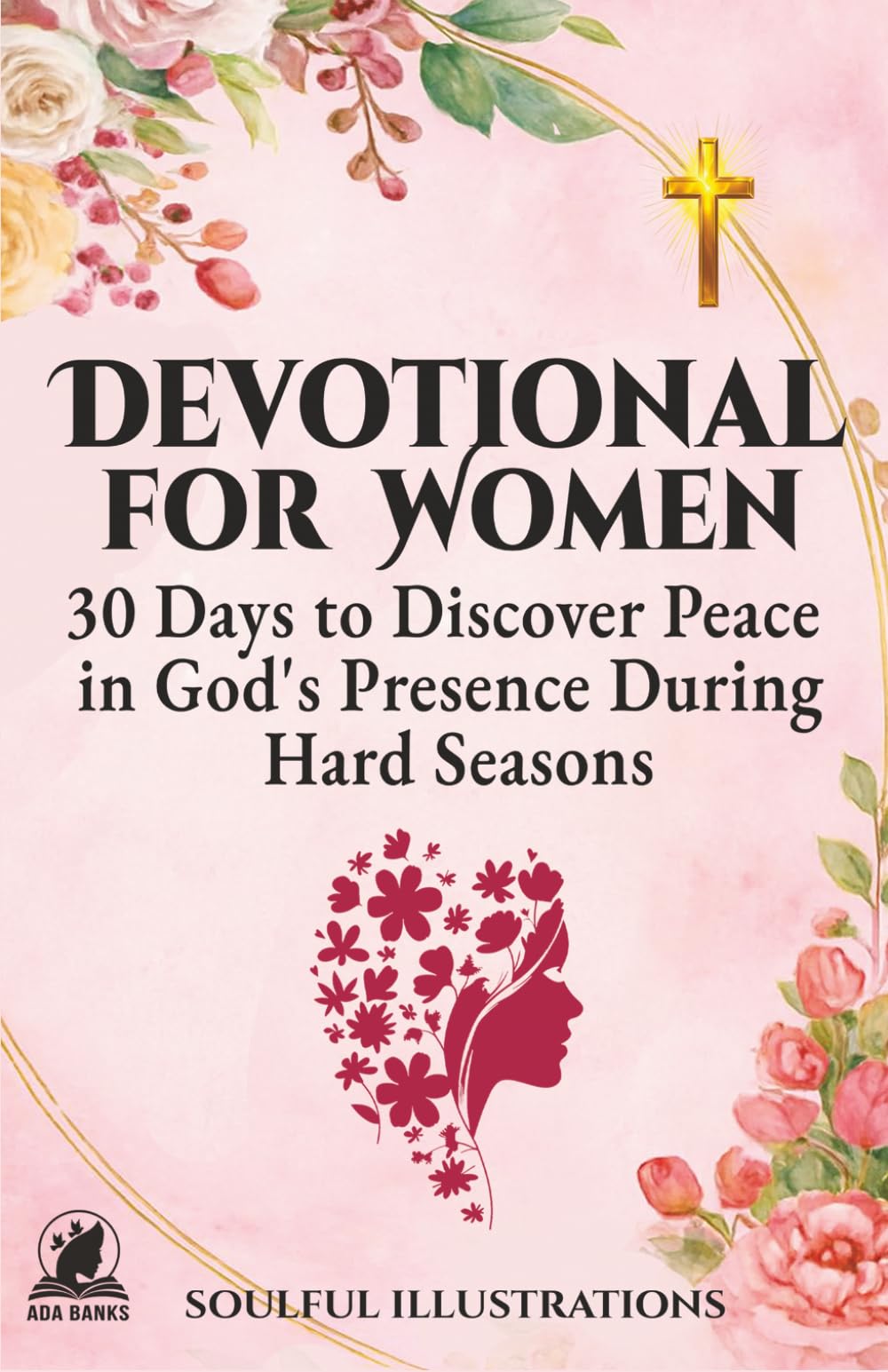 DEVOTIONAL FOR WOMEN: 30 Days to Discover Peace in God's Presence During Hard Seasons
