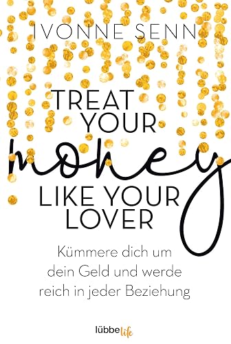 Treat Your Money Like Your Lover: Kümmere dich um dein Geld und werde reich in jeder Beziehung