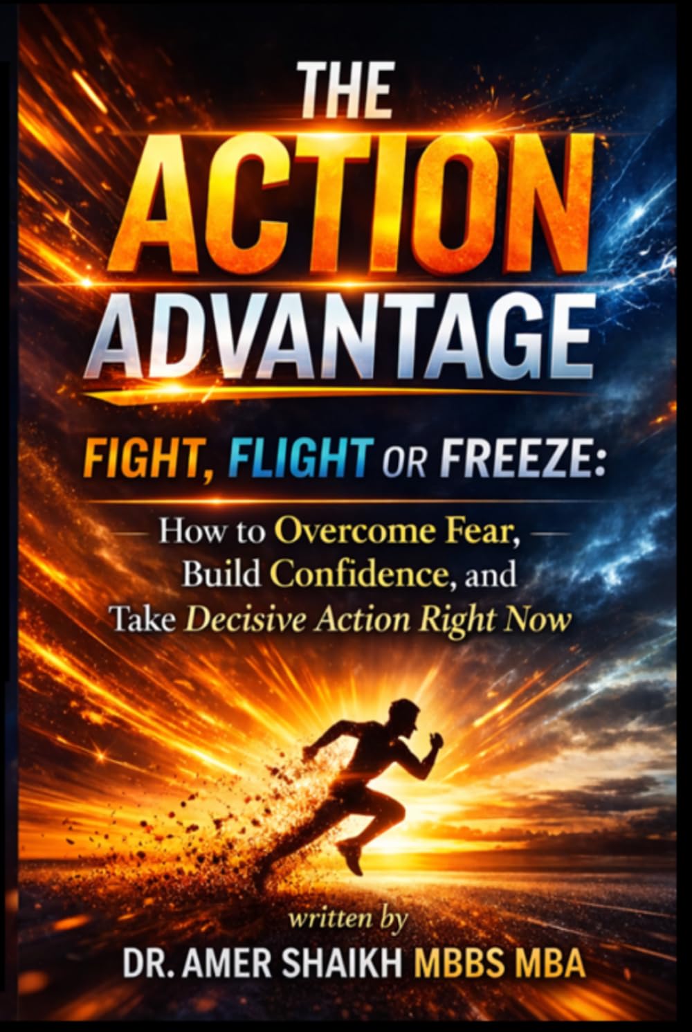 The Action Advantage: Fight, Flight or Freeze: How to Overcome Fear, Build Confidence, and Take Decisive Action Right Now
