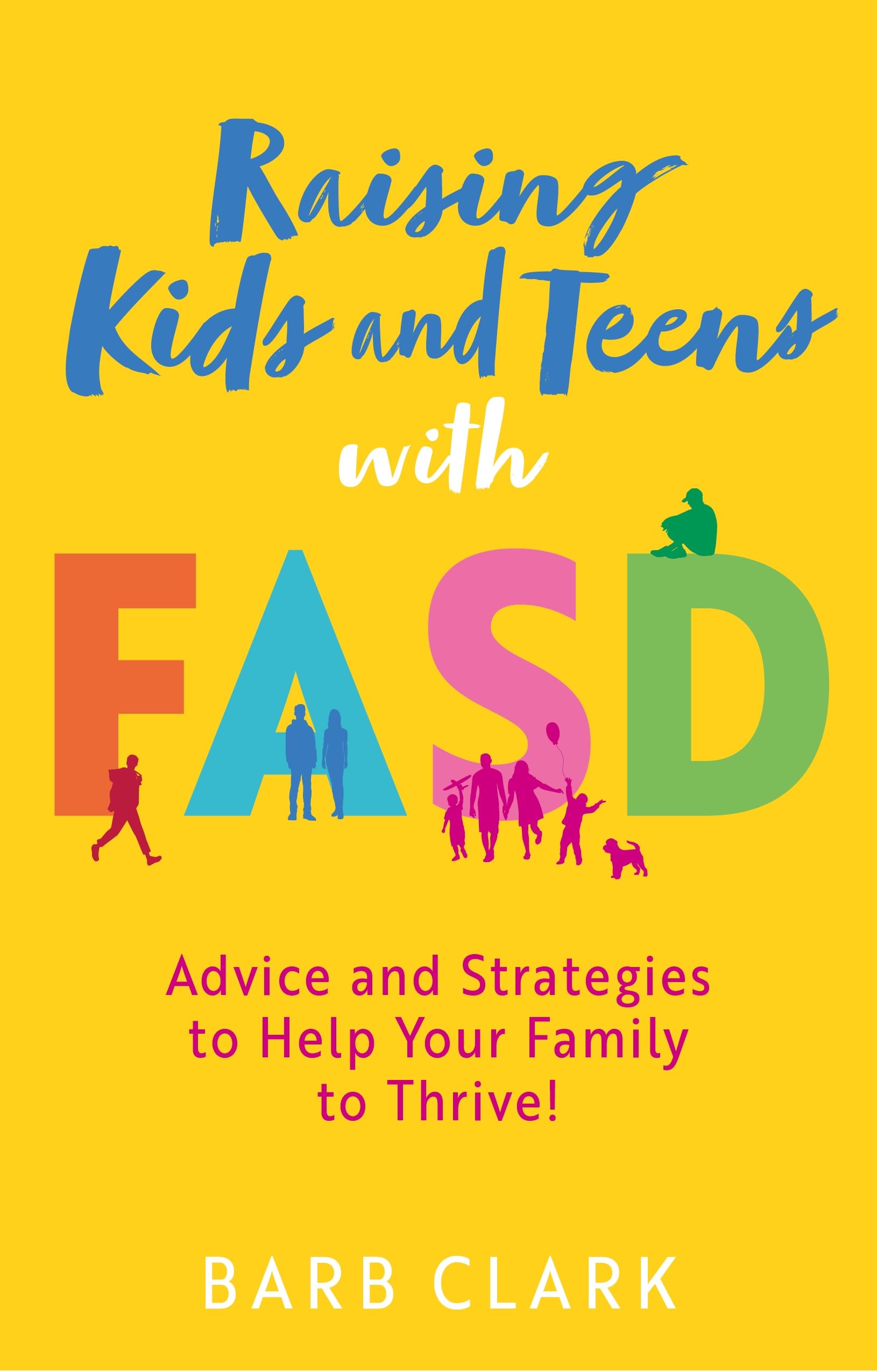 Raising Kids and Teens with FASD: Advice and Strategies to Help Your Family to Thrive!