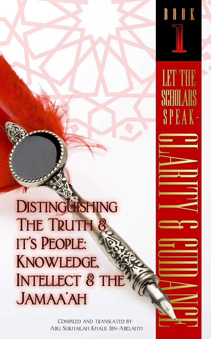 Let The Scholars Speak- Clarity & Guidance (Book 1): Distinguishing The Truth & Its People: Knowledge, Intellect & The Jamaa'ah: Volume 1