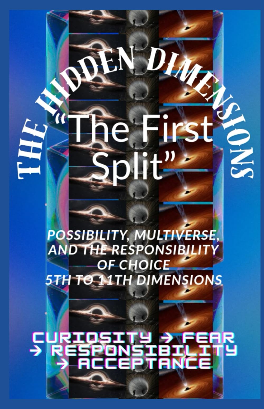 The Hidden Dimensions "The First Split”: Possibility, Multiverse, and the Responsibility of Choice 5th to 11th Dimensions / Curiosity → Fear → ... books 2D–3D - 4D And 5D–11th Dimensional)