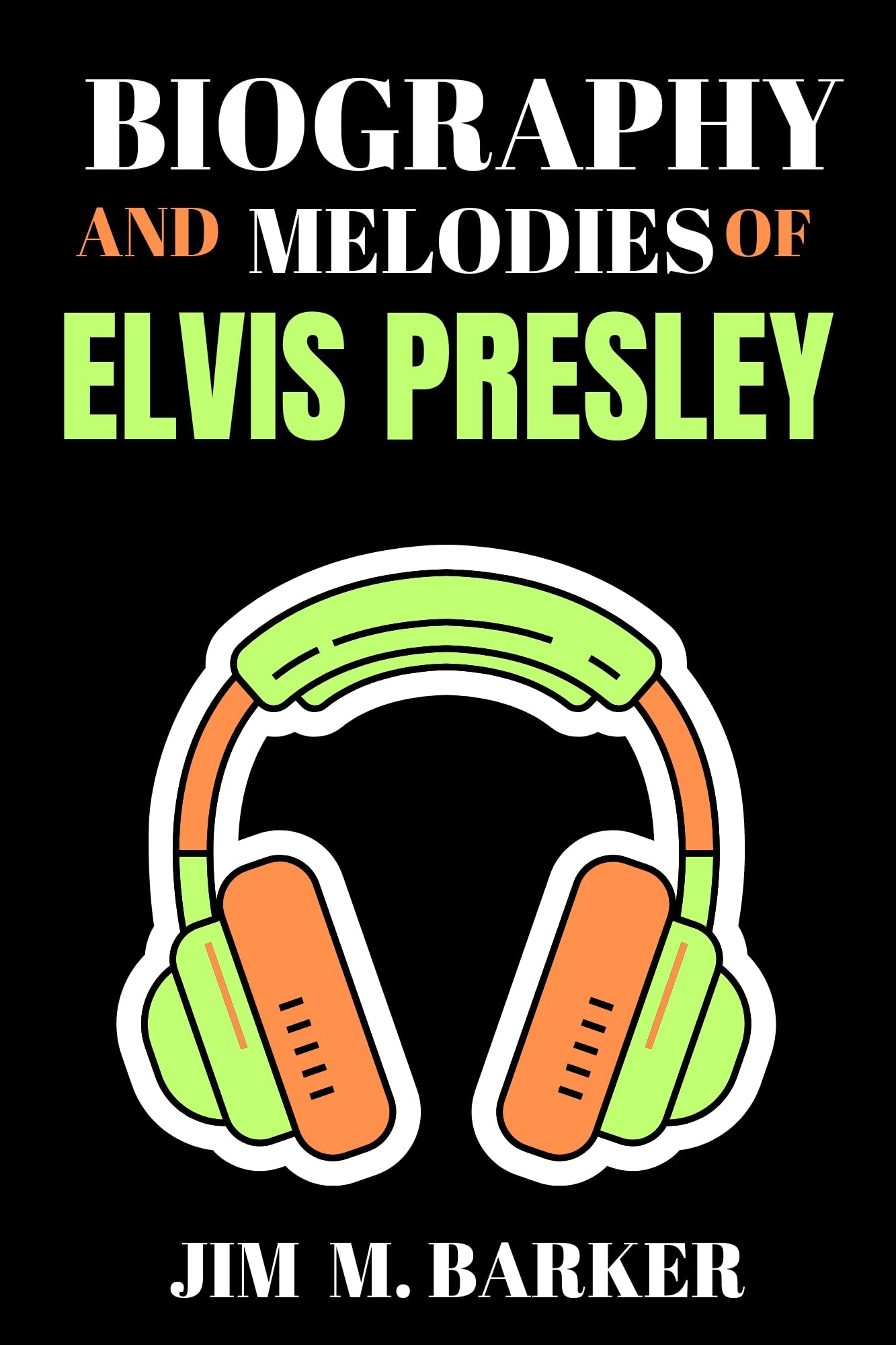 BIOGRAPHY AND MELODIES OF ELVIS PRESLEY : The Beginning, Rise and Stardom of An American Musician and Actor; and All There is to Know About Elvis Presley. ... AND MELODIES OF FAMOUS MUSICIANS Book 17)