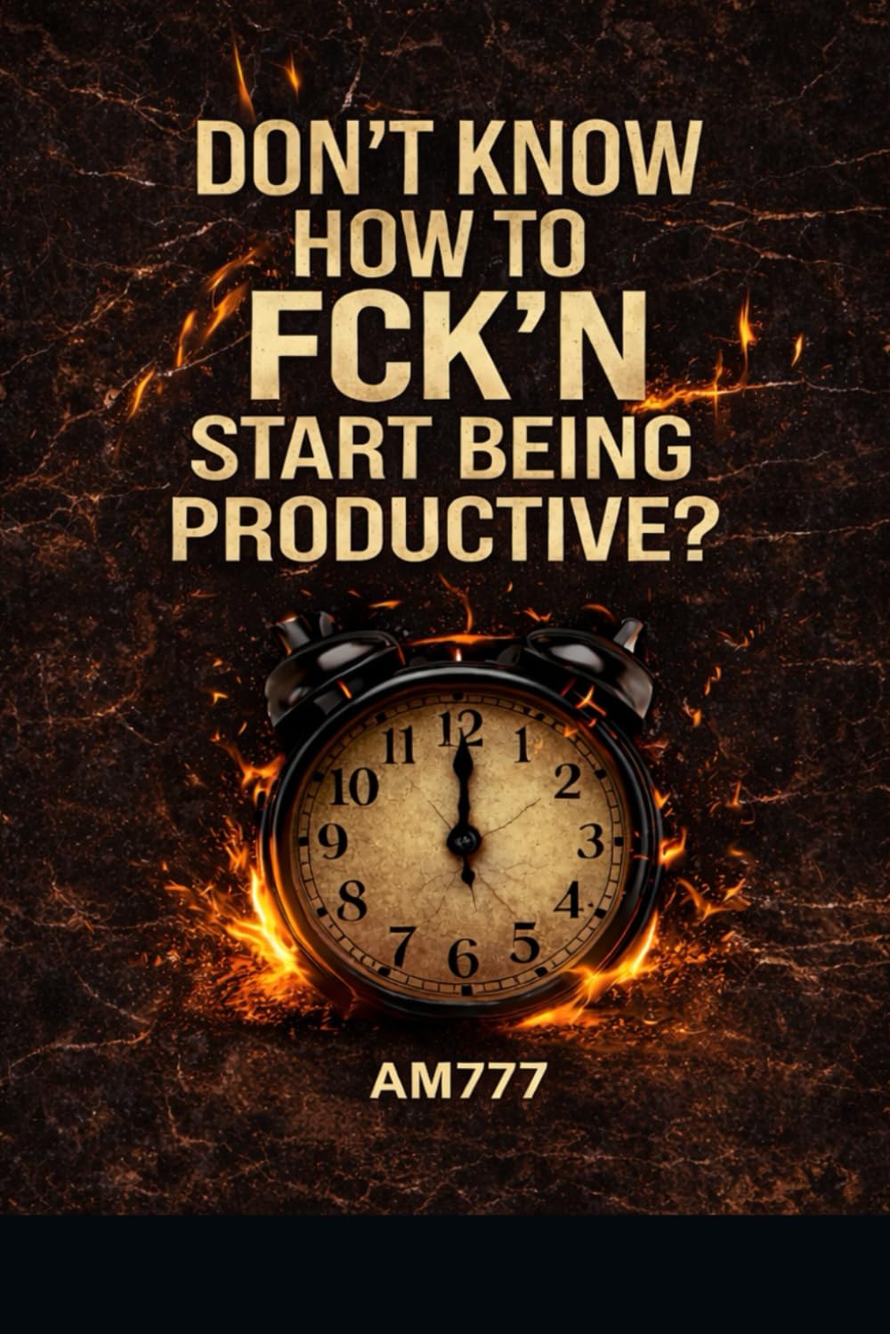 DON’T KNOW HOW TO FCK’N START BEING PRODUCTIVE?: A BRUTAL GUIDE TO CRUSHING YOUR PROCRASTINATION HABIT