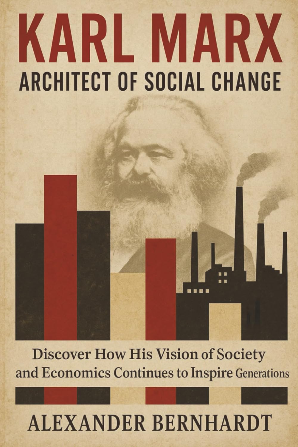 Karl Marx: Architect of Social Change: Discover How His Vision of Society and Economics Continues to Inspire Generations (Rise of German Greatness: Lives of Ambition, Influence, and Global Legacy)
