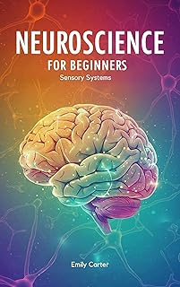 Neuroscience for Beginners: Sensory Systems: A Clear and Engaging Introduction to How Your Brain Interprets Vision, Hearing, Touch, Taste, Smell, and Beyond