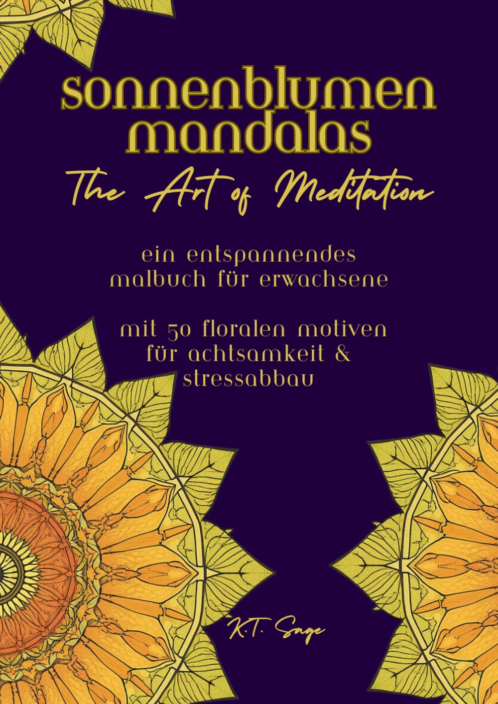 Sonnenblumen Mandalas - The Art of Meditation: Ein entspannendes Malbuch für Erwachsene mit 50 floralen Motiven für Achtsamkeit & Stressabbau