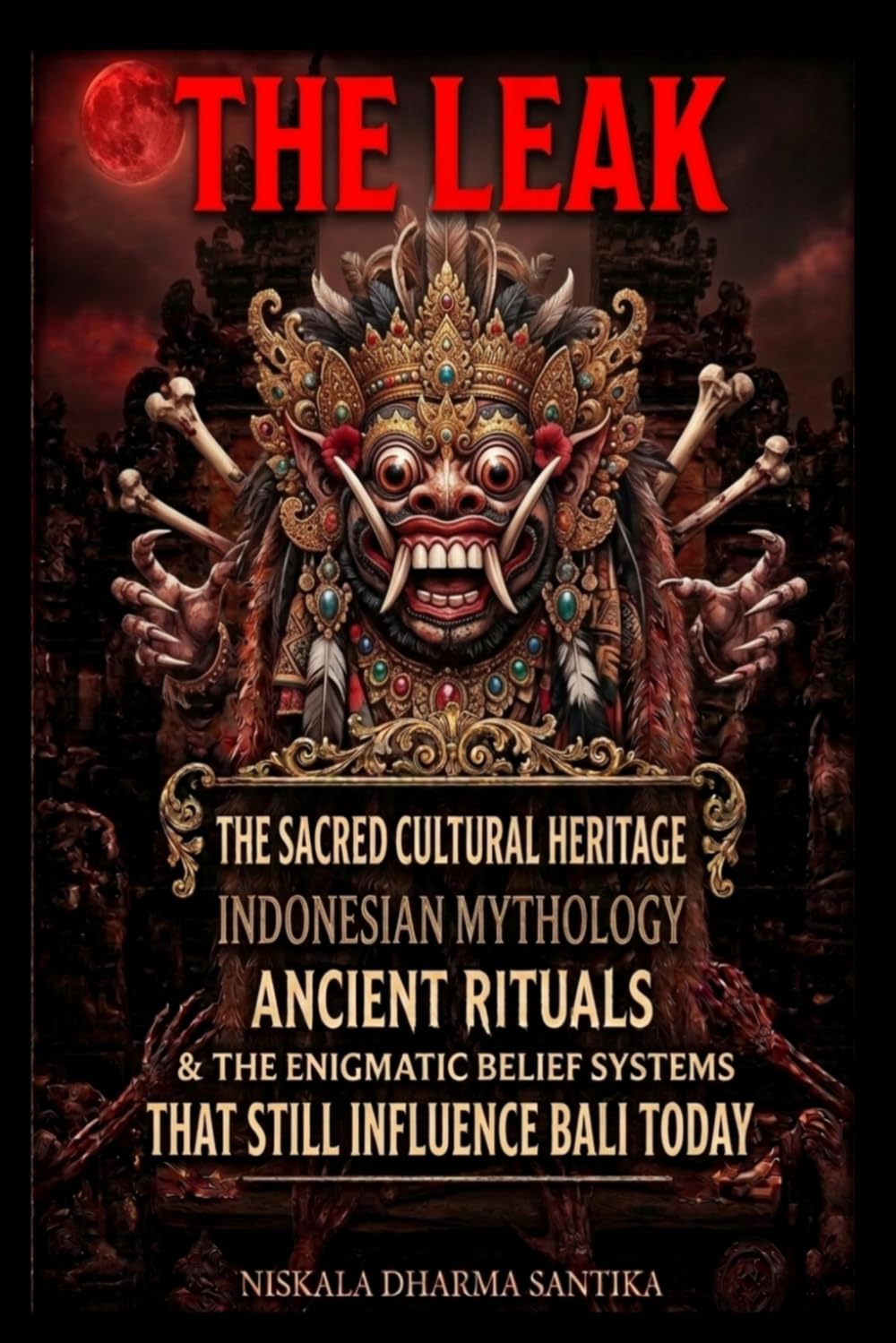 Leak Bali: The Dark Magic of the Island of the Gods: An In-depth Journey into Indonesian Mythology, Ancient Rituals, and the Enigmatic Belief Systems That Still Influence Bali Today
