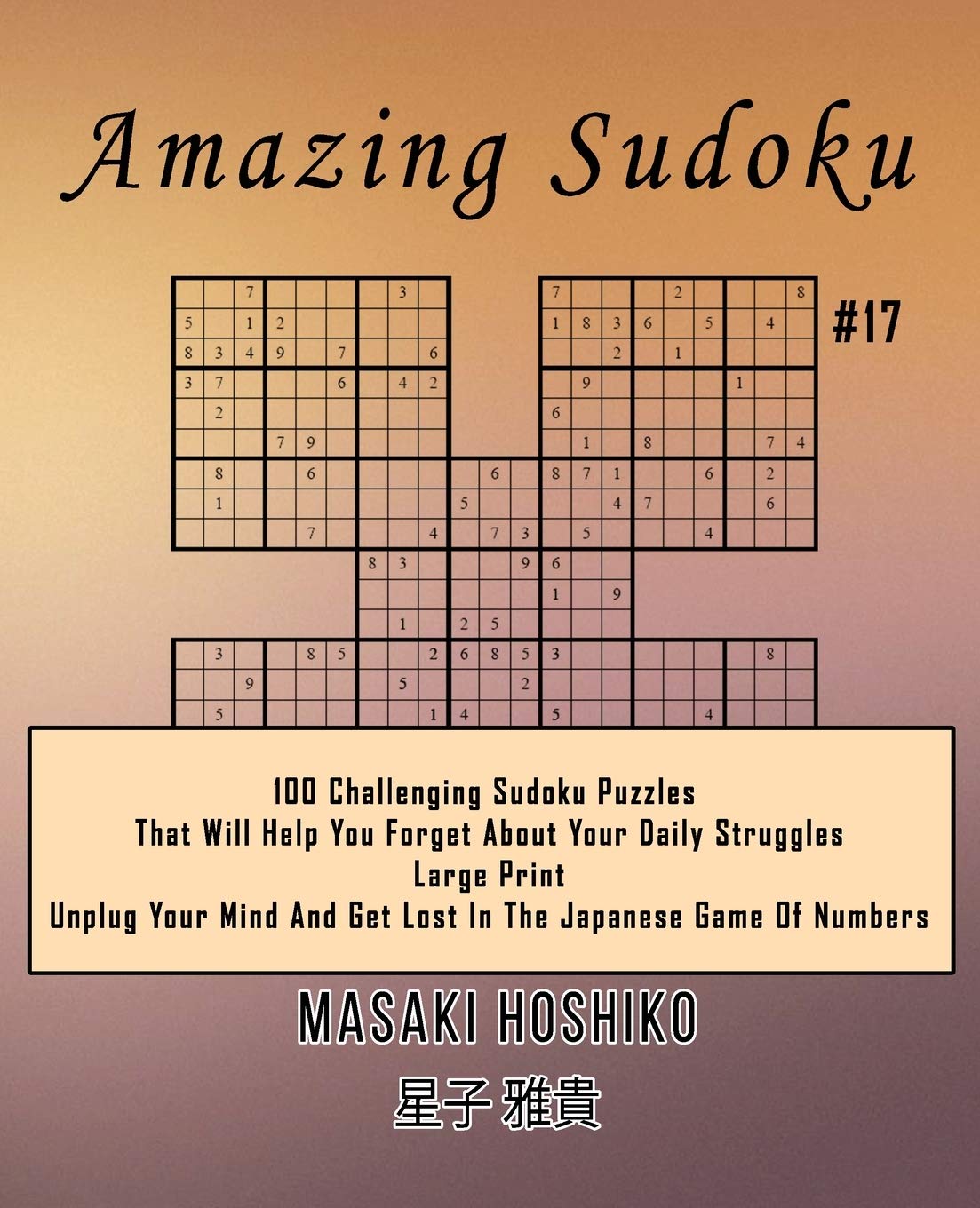 Amazing Sudoku #17: 100 Challenging Sudoku Puzzles That Will Help You Forget About Your Daily Struggles (Large Print, Unplug Your Mind And Get Lost In The Japanese Game Of Numbers)