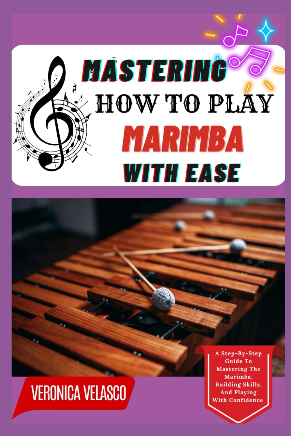 MASTERING HOW TO PLAY MARIMBA WITH EASE: A Step-By-Step Guide To Mastering The Marimba, Building Skills, And Playing With Confidence