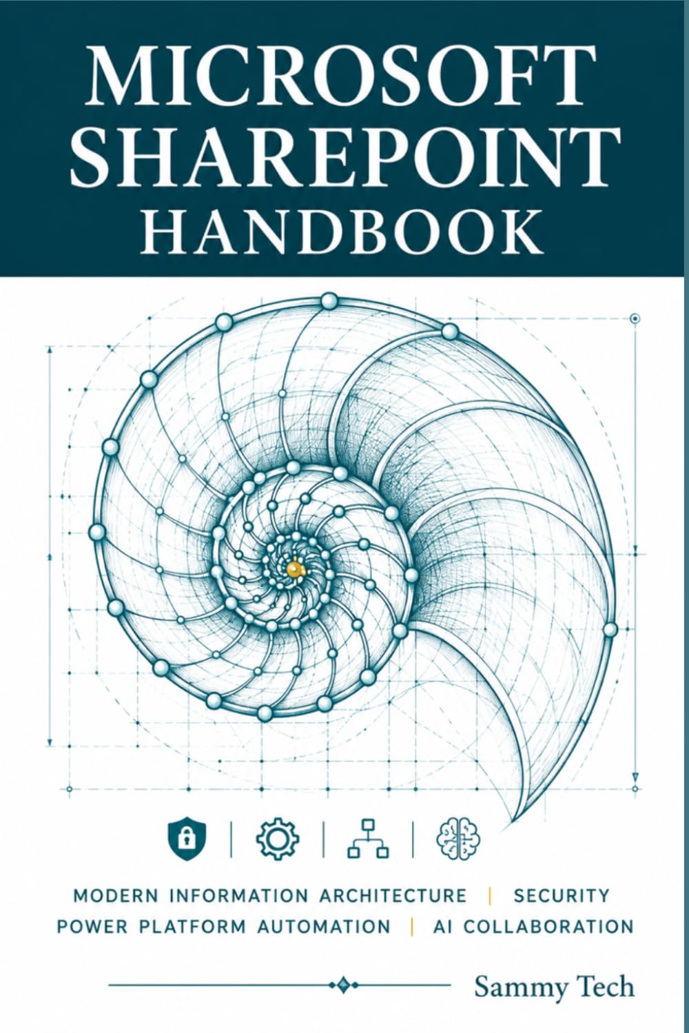 MICROSOFT SHAREPOINT HANDBOOK: The Ultimate Guide to Modern Information Architecture, Security, Power Platform Automation, and AI-Powered Collaboration with Microsoft 365