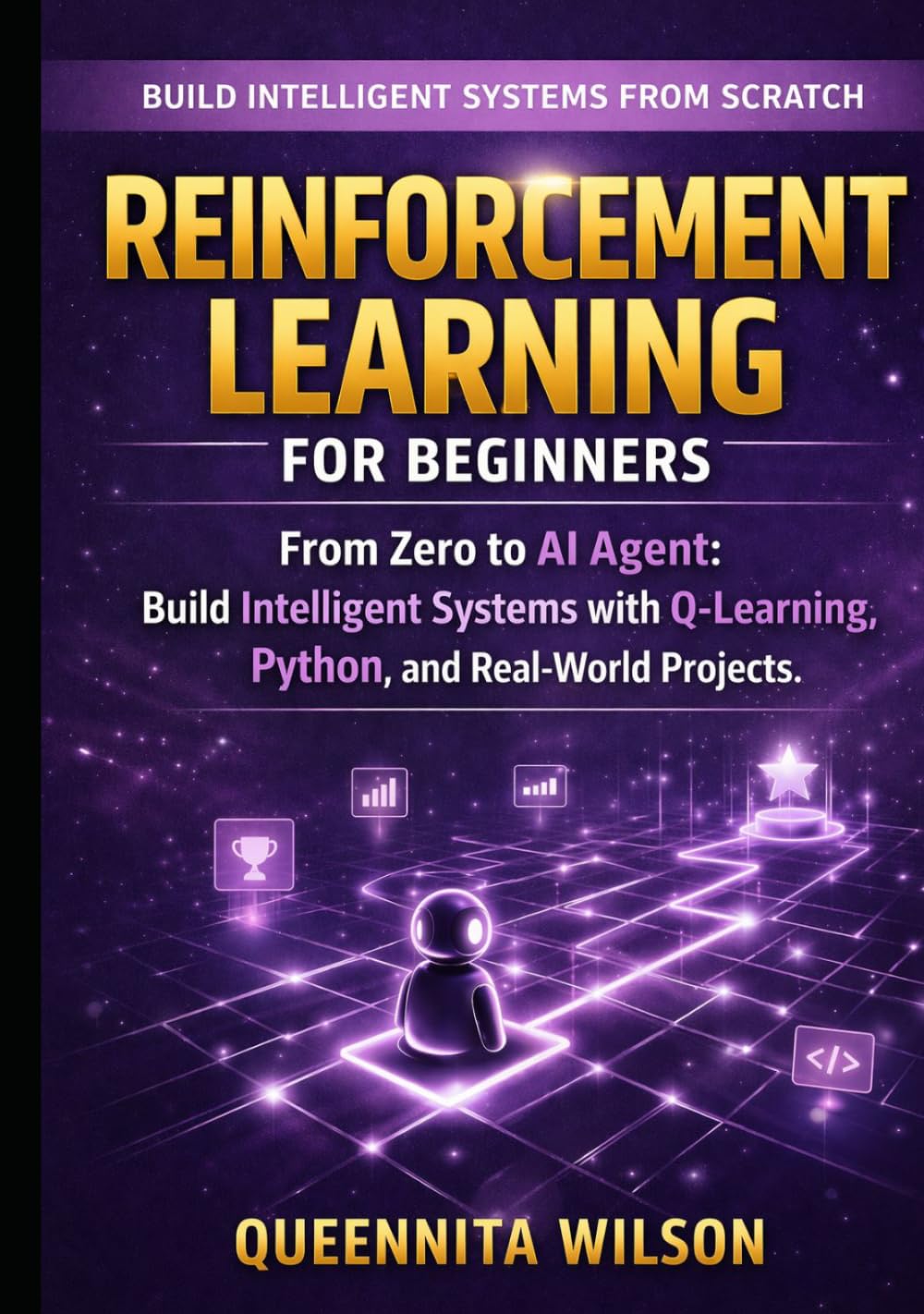 Reinforcement Learning for Beginners: From Zero to AI Agent: Build Intelligent Systems with Q-Learning, Python, and Real-World Projects