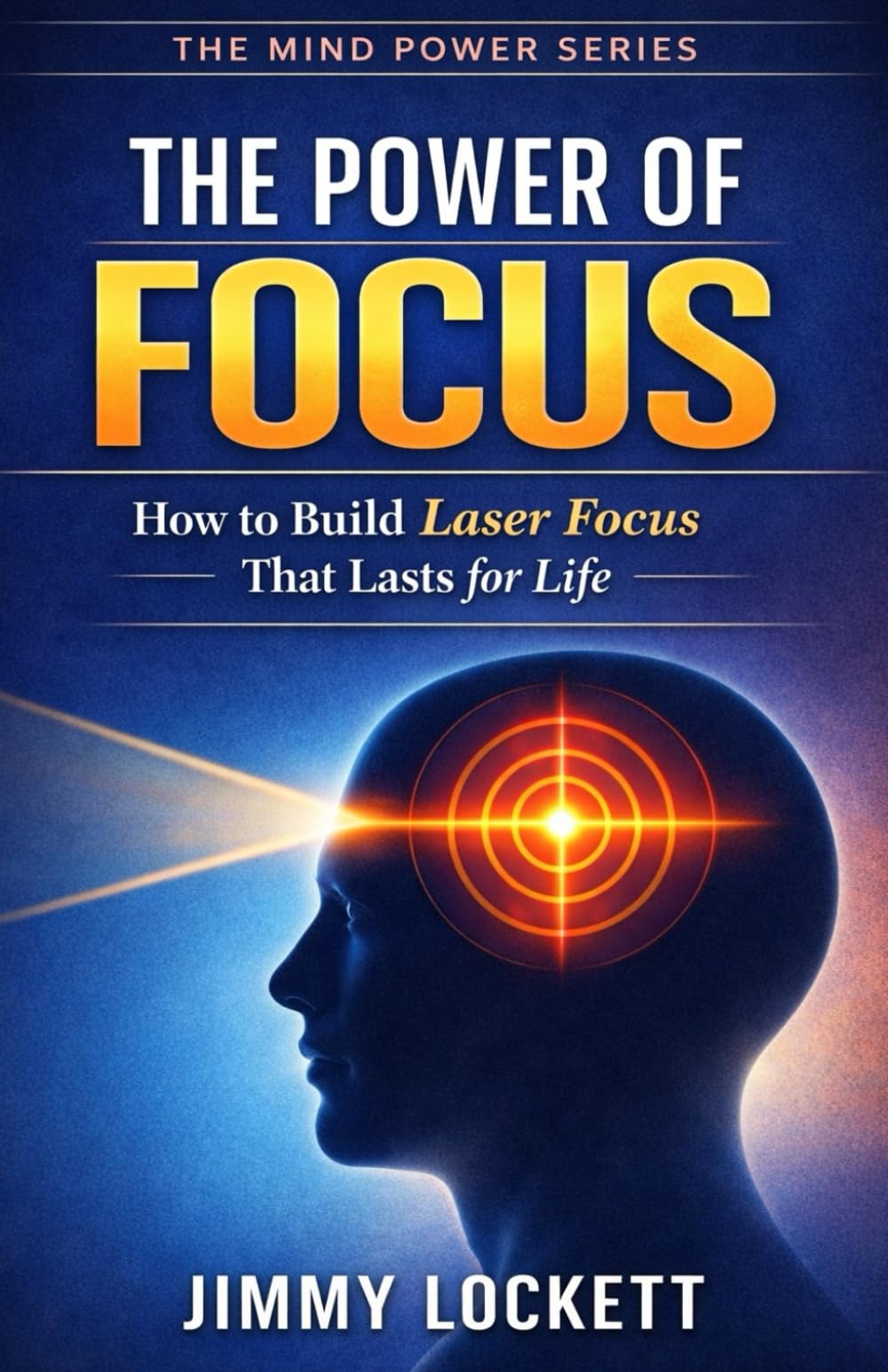 The Power of Focus: How to Build Laser Focus That Lasts for Life (The Mind Power Series)
