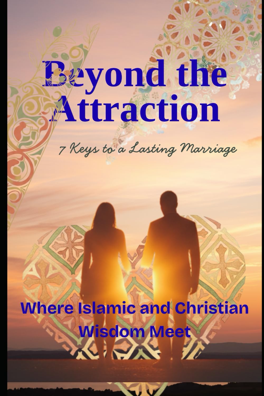 Beyond the Attraction: 7 Keys to a Lasting Marriage: Where Islamic and Christian Wisdom Meet (Beyond The Surface)