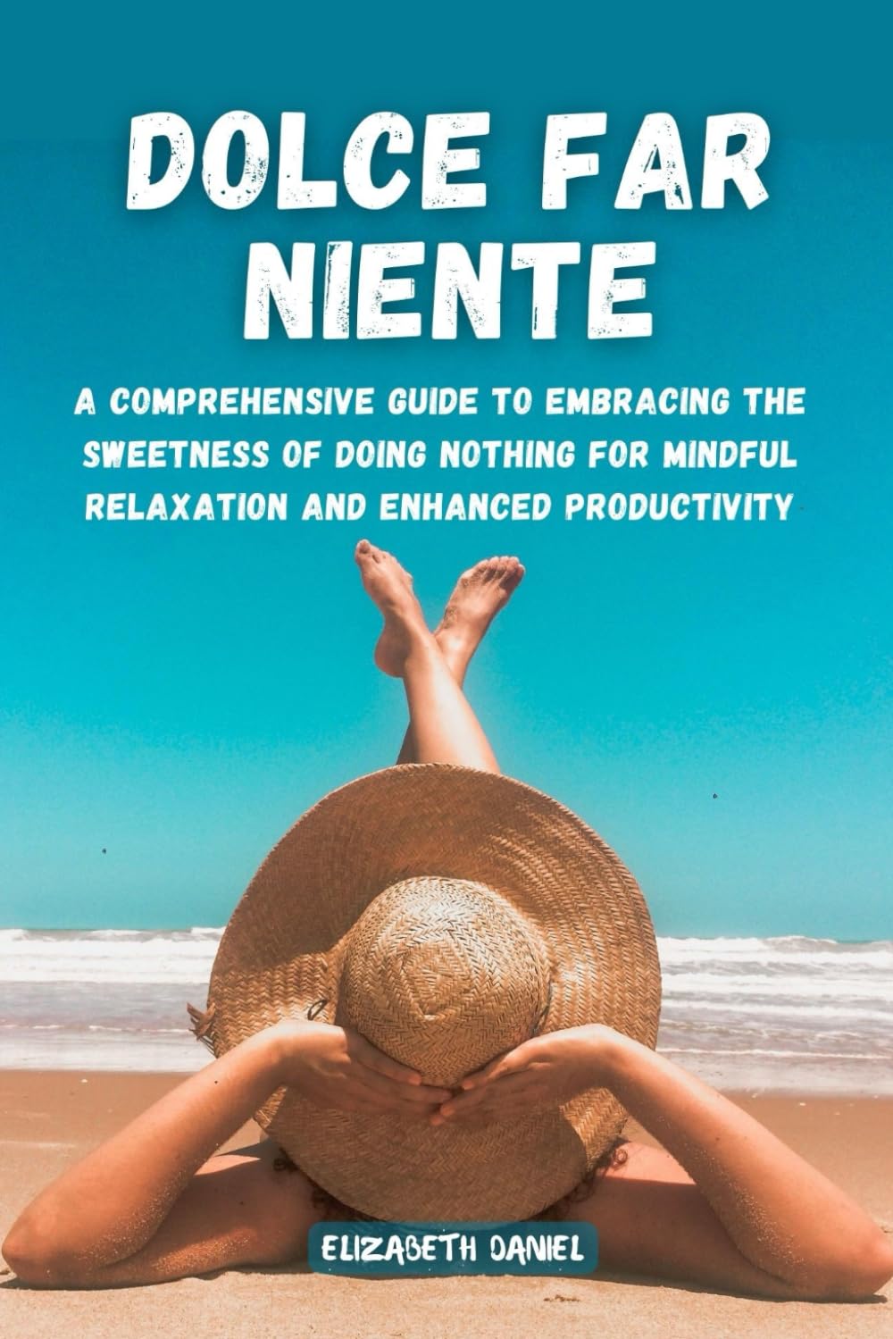 DOLCE FAR NIENTE: A Comprehensive Guide to Embracing the Sweetness of Doing Nothing for Mindful Relaxation and Enhanced Productivity
