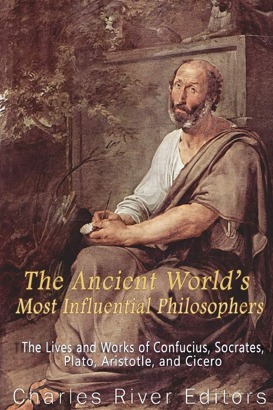 The Ancient World’s Most Influential Philosophers: The Lives and Works of Confucius, Socrates, Plato, Aristotle, and Cicero