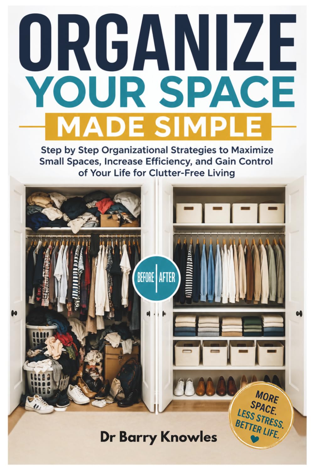 Organize Your Space Made Simple: Step by Step Organizational Strategies to Maximize Small Spaces, Increase Efficiency, and Gain Control of Your Life for Clutter-Free Living