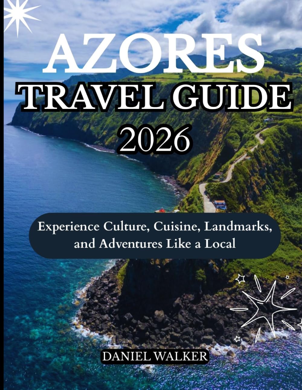 AZORES TRAVEL GUIDE 2026: Experience Culture, Cuisine, Landmarks, and Adventures Like a Local