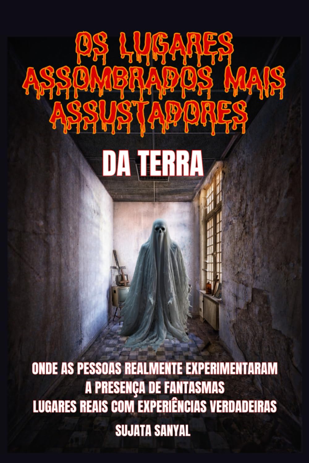 OS LUGARES ASSOMBRADOS MAIS ASSUSTADORES DA TERRA: Um livro que explora 50 lugares reais onde as pessoas sentiram a presença autêntica e aterrorizante de fantasmas e outras atividades paranormais
