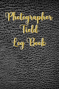 Photographer Field Log Book Photography Session Logbook And Planner For Beginner And Professional Photographer | Photography Journal And Photo Shoot Notes | Gift For Photographer