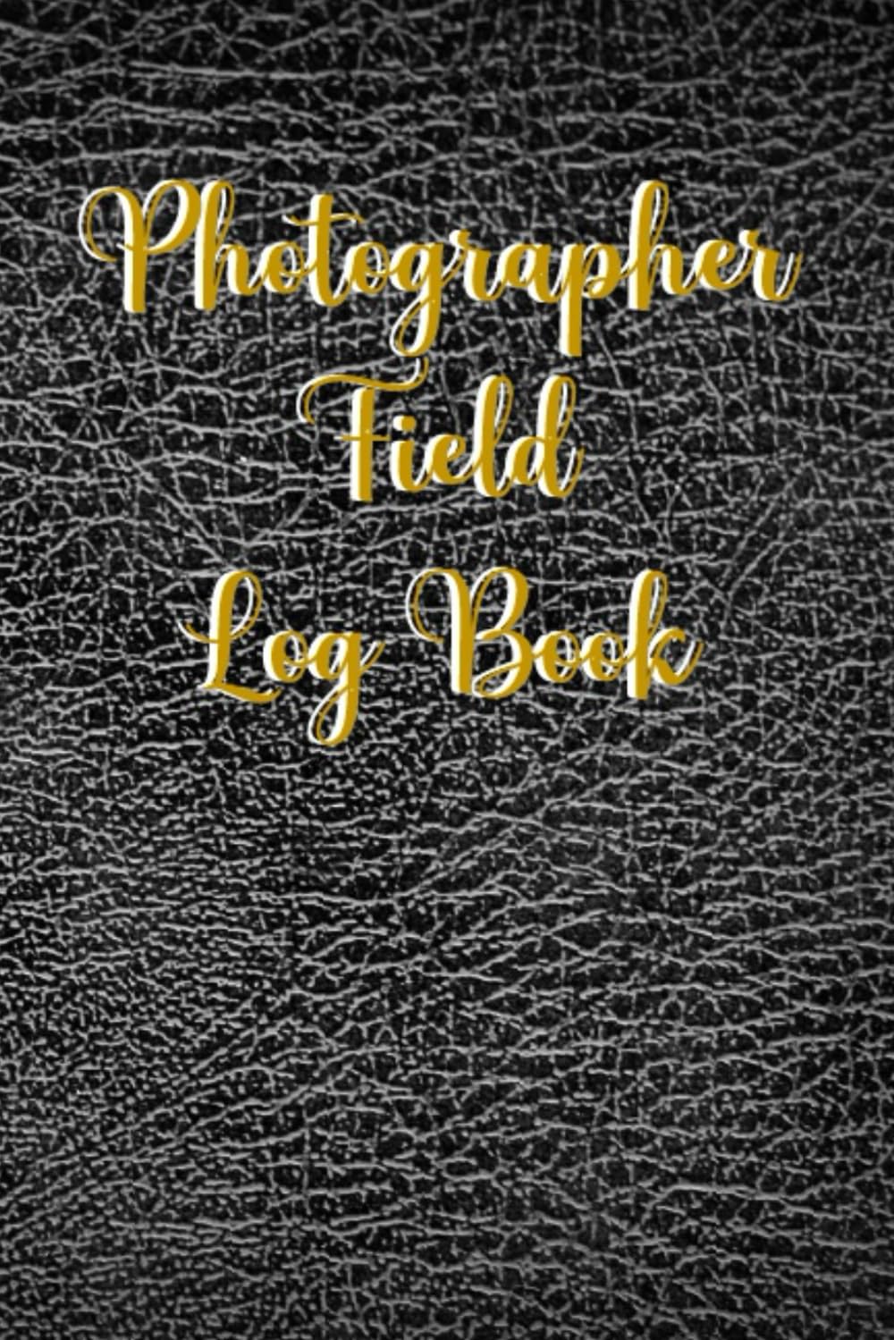 Photographer Field Log Book: Photography Session Logbook And Planner For Beginner And Professional Photographer | Photography Journal And Photo Shoot Notes | Gift For Photographer