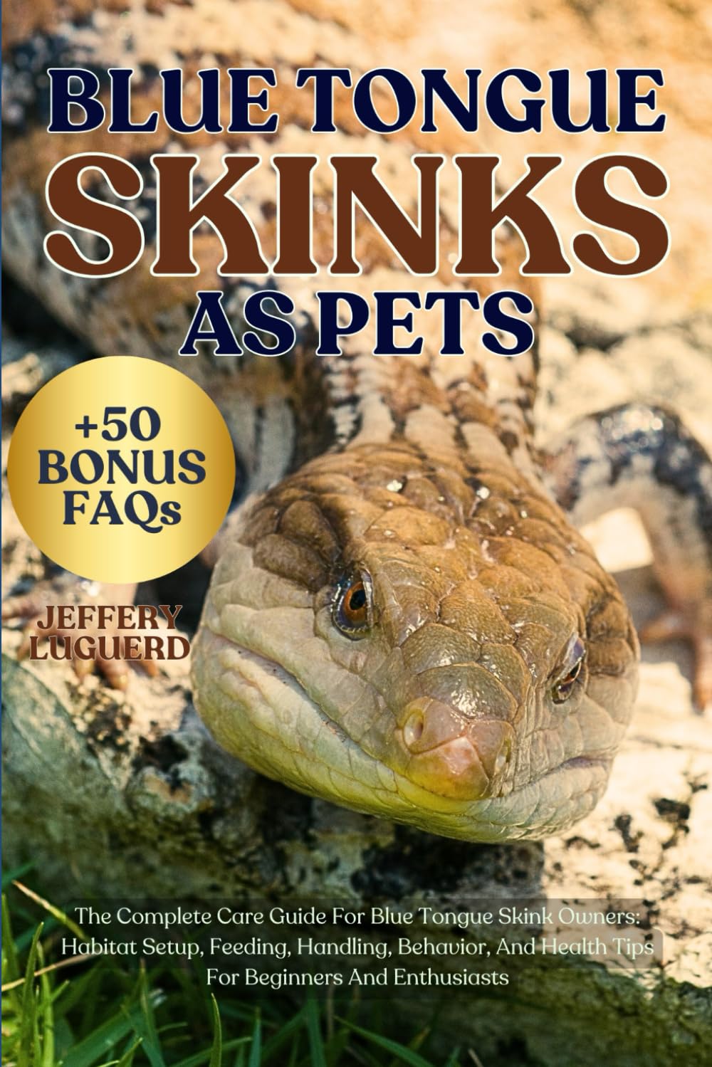 BLUE TONGUE SKINKS AS PETS: The Complete Care Guide For Blue Tongue Skink Owners: Habitat Setup, Feeding, Handling, Behavior, And Health Tips For Beginners And Enthusiasts