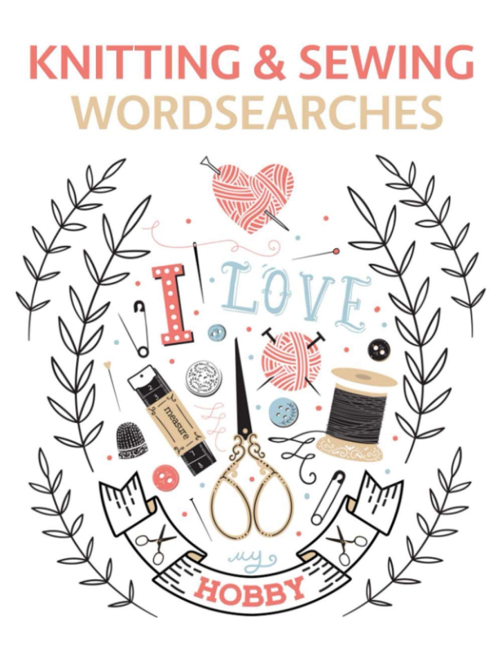 Knitting & Sewing Wordsearches: Knitting and Sewing Stitches, Patterns, Fabrics, Decorations, Techniques and More Word Search Puzzles!