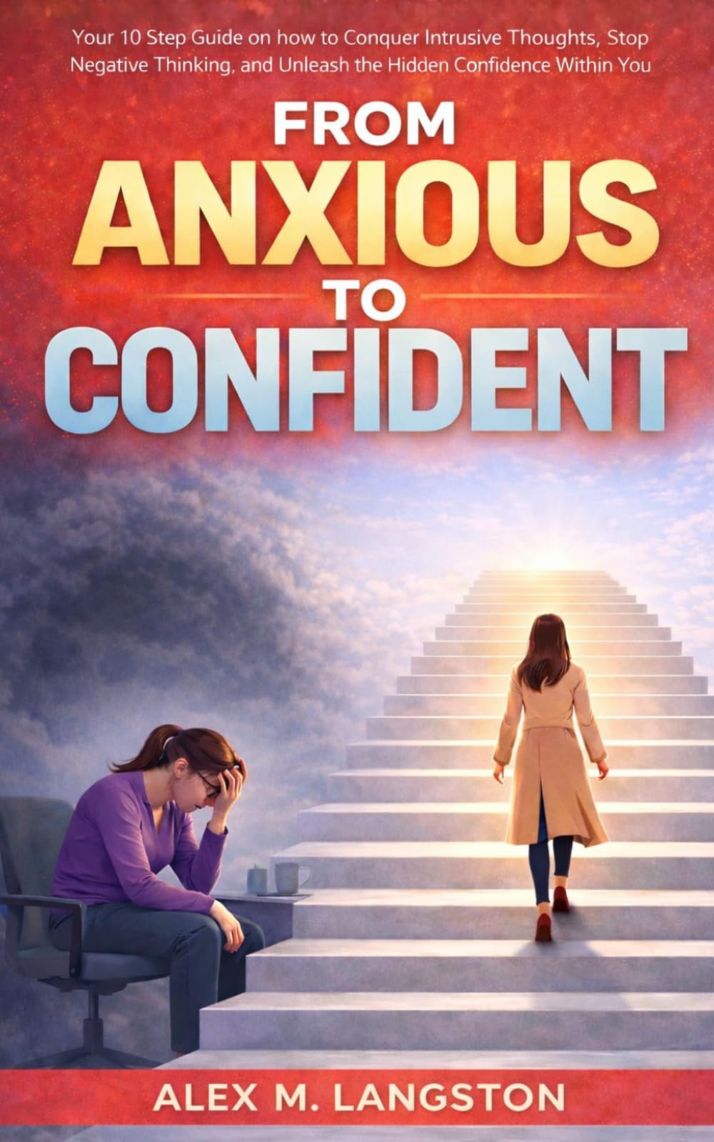 From Anxious to Confident: Your 10 Step Guide on How to Conquer Intrusive Thoughts, Stop Negative Thinking, and Unleash the Hidden Confidence Within You.