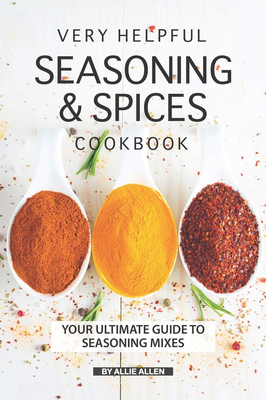 Very Helpful Seasoning & Spices Cookbook: Your Ultimate Guide to Seasoning Mixes